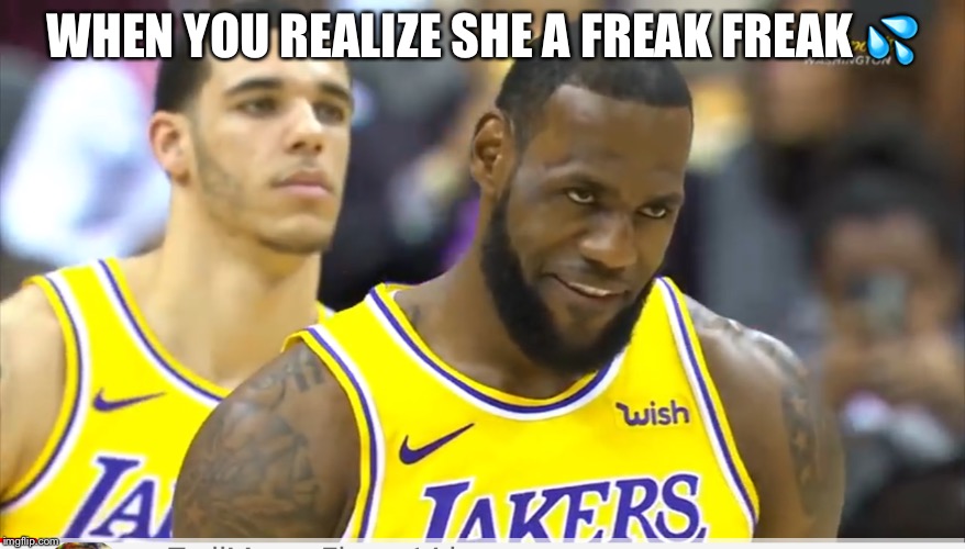 WHEN YOU REALIZE SHE A FREAK FREAK 💦 | image tagged in funny memes | made w/ Imgflip meme maker