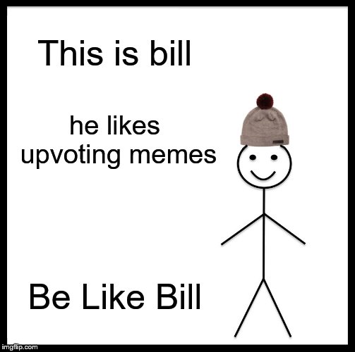 Be Like Bill | This is bill; he likes upvoting memes; Be Like Bill | image tagged in memes,be like bill | made w/ Imgflip meme maker
