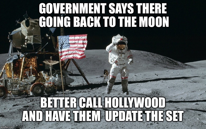 Moon Landing | GOVERNMENT SAYS THERE GOING BACK TO THE MOON; BETTER CALL HOLLYWOOD AND HAVE THEM  UPDATE THE SET | image tagged in moon landing | made w/ Imgflip meme maker
