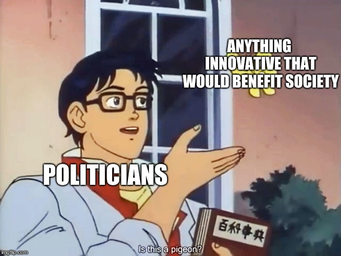 ANIME BUTTERFLY MEME | ANYTHING INNOVATIVE THAT WOULD BENEFIT SOCIETY; POLITICIANS | image tagged in anime butterfly meme | made w/ Imgflip meme maker