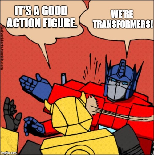 Transformer slap | WE'RE TRANSFORMERS! IT'S A GOOD ACTION FIGURE. | image tagged in transformer slap | made w/ Imgflip meme maker