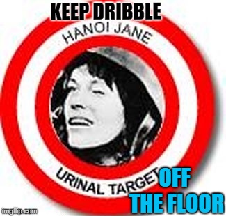 KEEP DRIBBLE; OFF THE FLOOR | image tagged in hanoi jane fonda | made w/ Imgflip meme maker