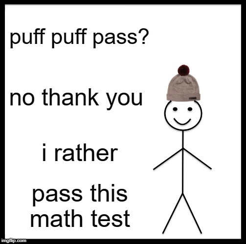 Be Like Bill Meme | puff puff pass? no thank you; i rather; pass this math test | image tagged in memes,be like bill | made w/ Imgflip meme maker