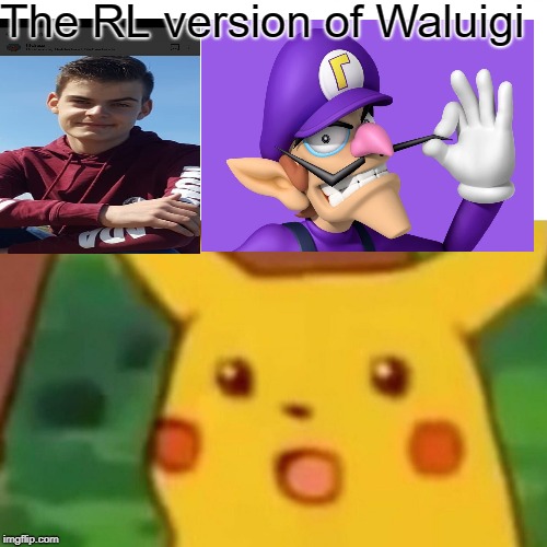 Surprised Pikachu | The RL version of Waluigi | image tagged in memes,surprised pikachu | made w/ Imgflip meme maker