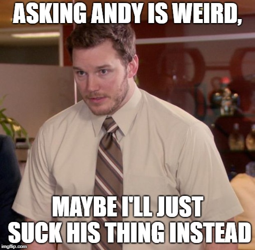 Afraid To Ask Andy | ASKING ANDY IS WEIRD, MAYBE I'LL JUST SUCK HIS THING INSTEAD | image tagged in memes,afraid to ask andy | made w/ Imgflip meme maker