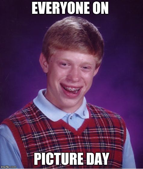 Bad Luck Brian | EVERYONE ON; PICTURE DAY | image tagged in memes,bad luck brian | made w/ Imgflip meme maker