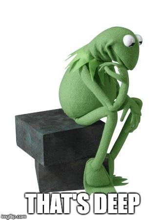 Philosophy Kermit | THAT'S DEEP | image tagged in philosophy kermit | made w/ Imgflip meme maker