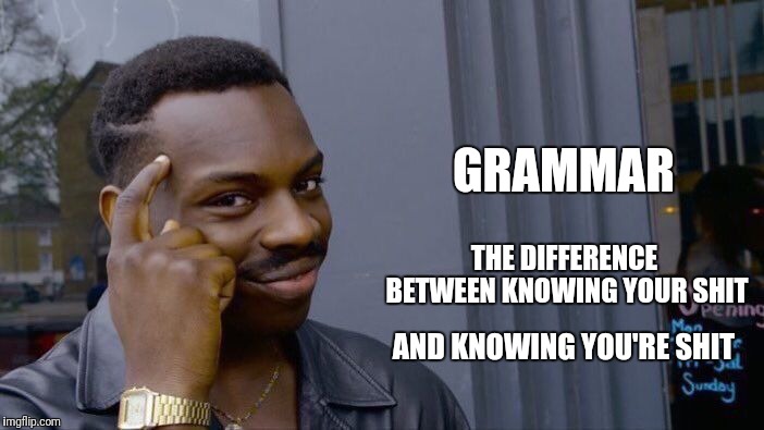 Roll Safe Think About It Meme | GRAMMAR AND KNOWING YOU'RE SHIT THE DIFFERENCE BETWEEN KNOWING YOUR SHIT | image tagged in memes,roll safe think about it | made w/ Imgflip meme maker