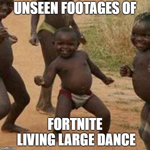 Third World Success Kid | UNSEEN FOOTAGES OF; FORTNITE LIVING LARGE DANCE | image tagged in memes,third world success kid | made w/ Imgflip meme maker