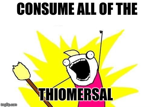 X All The Y Meme | CONSUME ALL OF THE THIOMERSAL | image tagged in memes,x all the y | made w/ Imgflip meme maker
