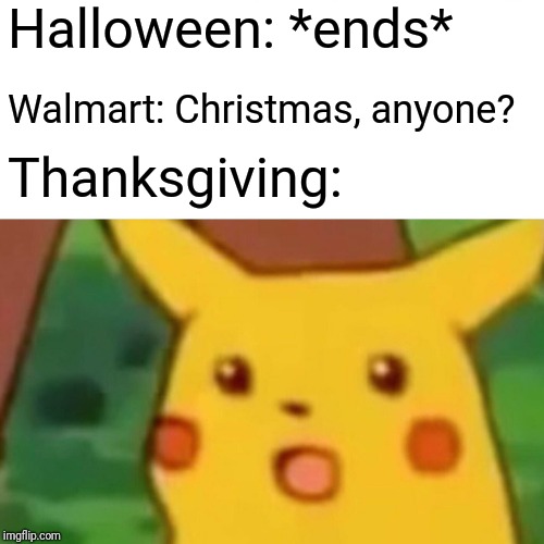 Surprised Pikachu | Halloween: *ends*; Walmart: Christmas, anyone? Thanksgiving: | image tagged in memes,surprised pikachu | made w/ Imgflip meme maker