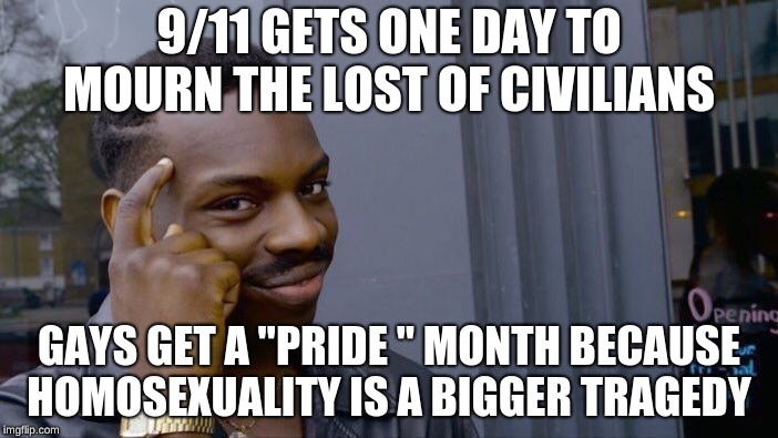Roll Safe Think About It Meme | 9/11 GETS ONE DAY TO MOURN THE LOST OF CIVILIANS; GAYS GET A "PRIDE " MONTH BECAUSE HOMOSEXUALITY IS A BIGGER TRAGEDY | image tagged in memes,roll safe think about it | made w/ Imgflip meme maker