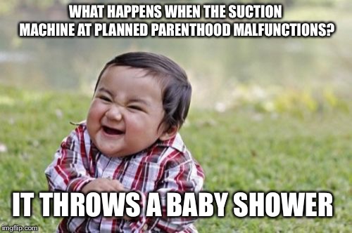 Evil Toddler Meme | WHAT HAPPENS WHEN THE SUCTION MACHINE AT PLANNED PARENTHOOD MALFUNCTIONS? IT THROWS A BABY SHOWER | image tagged in memes,evil toddler | made w/ Imgflip meme maker