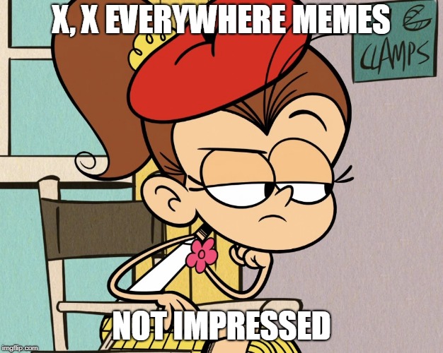 Luan unimpressed | X, X EVERYWHERE MEMES; NOT IMPRESSED | image tagged in luan unimpressed | made w/ Imgflip meme maker