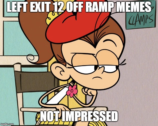Luan unimpressed | LEFT EXIT 12 OFF RAMP MEMES; NOT IMPRESSED | image tagged in luan unimpressed | made w/ Imgflip meme maker