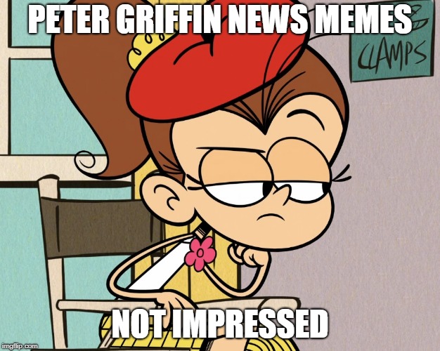 Luan unimpressed | PETER GRIFFIN NEWS MEMES; NOT IMPRESSED | image tagged in luan unimpressed | made w/ Imgflip meme maker