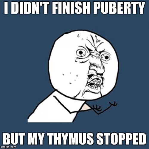 Y U No | I DIDN'T FINISH PUBERTY; BUT MY THYMUS STOPPED | image tagged in memes,y u no | made w/ Imgflip meme maker