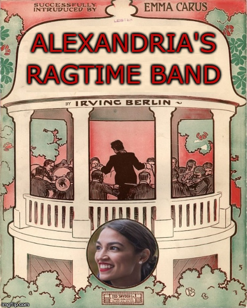 "Alexander's Ragtime Band" the next Generation | ALEXANDRIA'S; RAGTIME BAND | image tagged in alexandria ocasio-cortez,memes,band,next generation,think about it | made w/ Imgflip meme maker