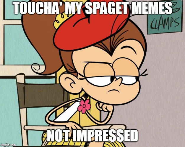 Luan unimpressed | TOUCHA' MY SPAGET MEMES; NOT IMPRESSED | image tagged in luan unimpressed | made w/ Imgflip meme maker