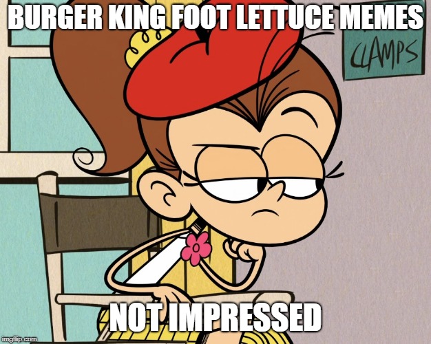 Luan unimpressed | BURGER KING FOOT LETTUCE MEMES; NOT IMPRESSED | image tagged in luan unimpressed | made w/ Imgflip meme maker