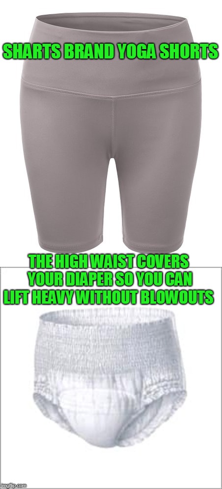 Function over looks | SHARTS BRAND YOGA SHORTS; THE HIGH WAIST COVERS YOUR DIAPER SO YOU CAN LIFT HEAVY WITHOUT BLOWOUTS | image tagged in yoga pants | made w/ Imgflip meme maker