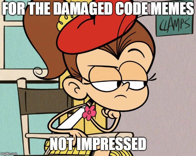 Luan unimpressed | FOR THE DAMAGED CODE MEMES; NOT IMPRESSED | image tagged in luan unimpressed | made w/ Imgflip meme maker