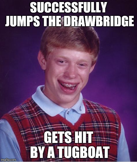Bad Luck Brian Meme | SUCCESSFULLY JUMPS THE DRAWBRIDGE; GETS HIT BY A TUGBOAT | image tagged in memes,bad luck brian | made w/ Imgflip meme maker