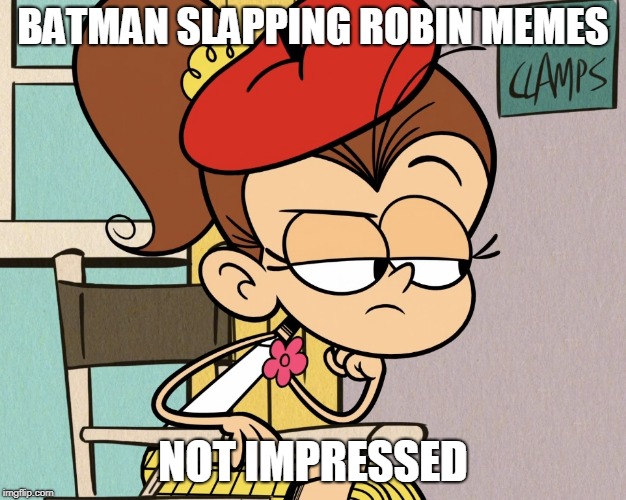 Luan unimpressed | BATMAN SLAPPING ROBIN MEMES; NOT IMPRESSED | image tagged in luan unimpressed | made w/ Imgflip meme maker