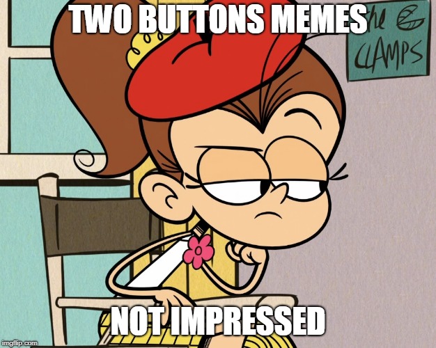 Luan unimpressed | TWO BUTTONS MEMES; NOT IMPRESSED | image tagged in luan unimpressed | made w/ Imgflip meme maker