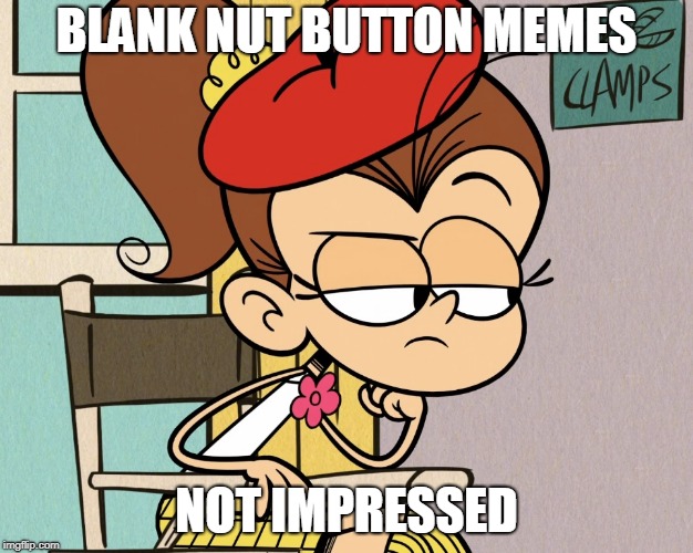 Luan unimpressed | BLANK NUT BUTTON MEMES; NOT IMPRESSED | image tagged in luan unimpressed | made w/ Imgflip meme maker