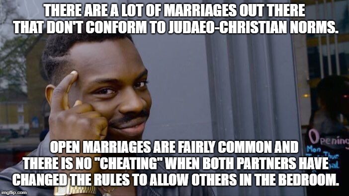 Roll Safe Think About It Meme | THERE ARE A LOT OF MARRIAGES OUT THERE THAT DON'T CONFORM TO JUDAEO-CHRISTIAN NORMS. OPEN MARRIAGES ARE FAIRLY COMMON AND THERE IS NO "CHEAT | image tagged in memes,roll safe think about it | made w/ Imgflip meme maker