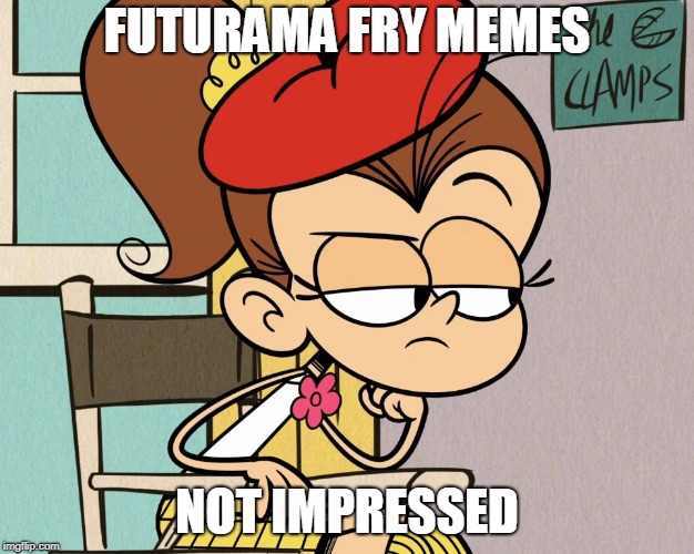 Luan unimpressed | FUTURAMA FRY MEMES; NOT IMPRESSED | image tagged in luan unimpressed | made w/ Imgflip meme maker