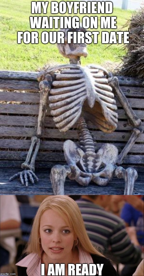 MY BOYFRIEND WAITING ON ME FOR OUR FIRST DATE; I AM READY | image tagged in memes,waiting skeleton,its not going to happen | made w/ Imgflip meme maker