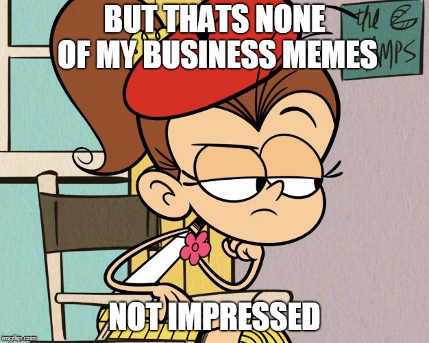 Luan unimpressed | BUT THATS NONE OF MY BUSINESS MEMES; NOT IMPRESSED | image tagged in luan unimpressed | made w/ Imgflip meme maker