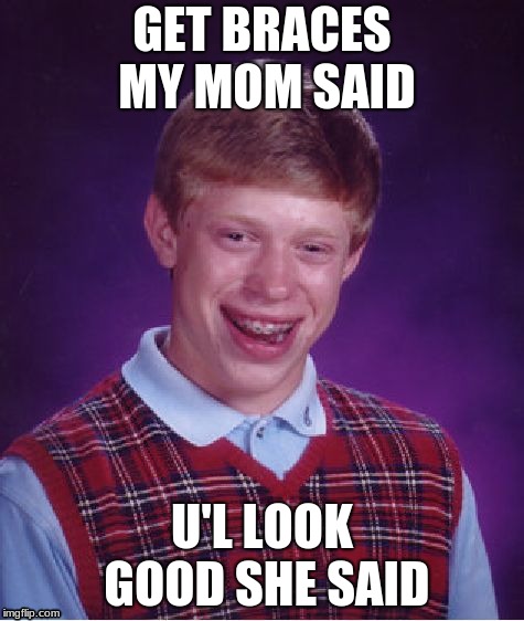 Bad Luck Brian | GET BRACES MY MOM SAID; U'L LOOK GOOD SHE SAID | image tagged in memes,bad luck brian | made w/ Imgflip meme maker