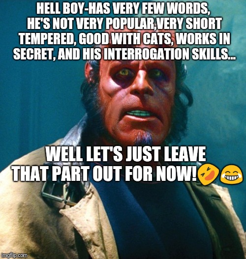 Hell boy's qualities | HELL BOY-HAS VERY FEW WORDS, HE'S NOT VERY POPULAR,VERY SHORT TEMPERED, GOOD WITH CATS, WORKS IN SECRET, AND HIS INTERROGATION SKILLS... WELL LET'S JUST LEAVE THAT PART OUT FOR NOW!🤣😂 | image tagged in hellboy,memes | made w/ Imgflip meme maker