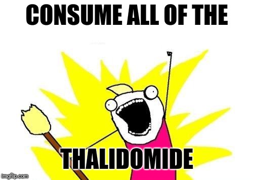 X All The Y Meme | CONSUME ALL OF THE THALIDOMIDE | image tagged in memes,x all the y | made w/ Imgflip meme maker