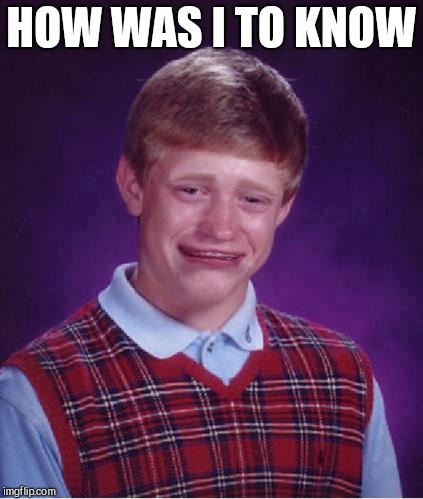 Bad Luck Brian Cry | HOW WAS I TO KNOW | image tagged in bad luck brian cry | made w/ Imgflip meme maker