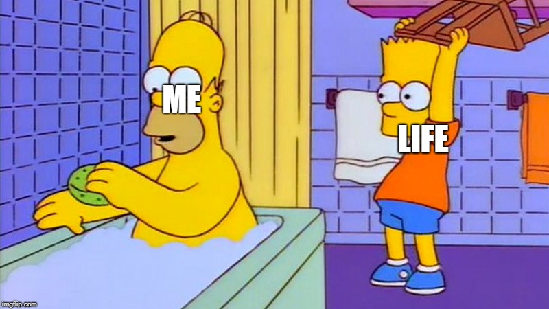 bart hitting homer with a chair | ME LIFE | image tagged in bart hitting homer with a chair | made w/ Imgflip meme maker