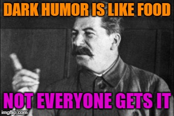 Stalinisms. They're Awesome | DARK HUMOR IS LIKE FOOD; NOT EVERYONE GETS IT | image tagged in joseph stalin,funny,funny memes,satire,sarcasm,lol so funny | made w/ Imgflip meme maker