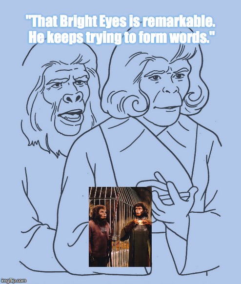 He Keeps Pretending He Can Talk | "That Bright Eyes is remarkable.  He keeps trying to form words." | image tagged in planet of the apes,science fiction,movie quotes | made w/ Imgflip meme maker