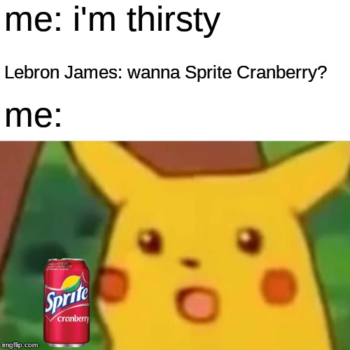 Surprised Pikachu Meme | me: i'm thirsty; Lebron James: wanna Sprite Cranberry? me: | image tagged in memes,surprised pikachu | made w/ Imgflip meme maker