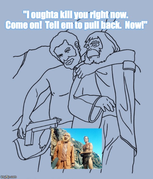 Cease Fire!  Withdraw! | "I oughta kill you right now.  Come on!  Tell em to pull back.  Now!" | image tagged in planet of the apes,science fiction,movie quotes | made w/ Imgflip meme maker