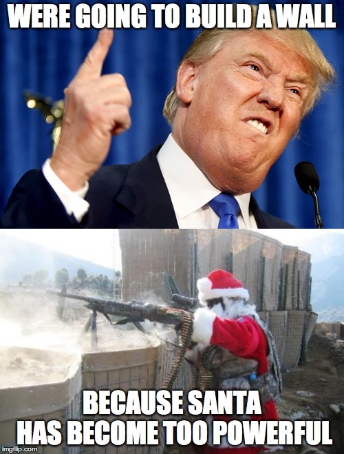 WERE GOING TO BUILD A WALL; BECAUSE SANTA HAS BECOME TOO POWERFUL | image tagged in memes,hohoho,donald trump | made w/ Imgflip meme maker