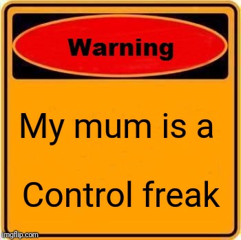 Warning Sign Meme | My mum is a; Control freak | image tagged in memes,warning sign | made w/ Imgflip meme maker
