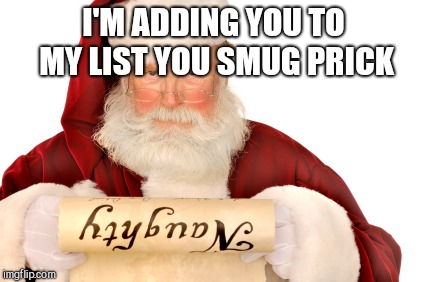 Santa Naughty List | I'M ADDING YOU TO MY LIST YOU SMUG PRICK | image tagged in santa naughty list | made w/ Imgflip meme maker