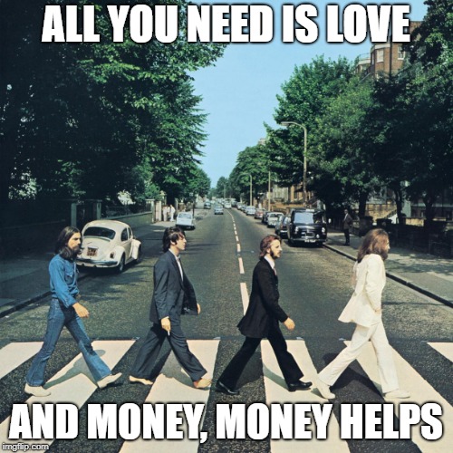 The beatles | ALL YOU NEED IS LOVE AND MONEY, MONEY HELPS | image tagged in the beatles | made w/ Imgflip meme maker