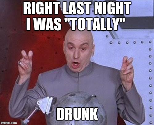 I wonder if this is how my uncle feels |  RIGHT LAST NIGHT I WAS "TOTALLY"; DRUNK | image tagged in memes,dr evil laser,drunk,too funny,funny memes,lol so funny | made w/ Imgflip meme maker