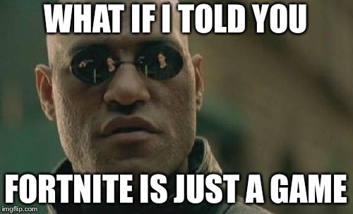 Matrix Morpheus | WHAT IF I TOLD YOU; FORTNITE IS JUST A GAME | image tagged in memes,matrix morpheus | made w/ Imgflip meme maker