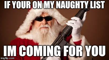 War on Christmas |  IF YOUR ON MY NAUGHTY LIST; IM COMING FOR YOU | image tagged in war on christmas | made w/ Imgflip meme maker